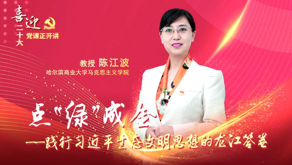 学习宣传贯彻党的二十大精神云讲堂丨“喜迎二十大·党课正开讲”——点“绿”成金，践行习近平生态文明思想的龙江答卷