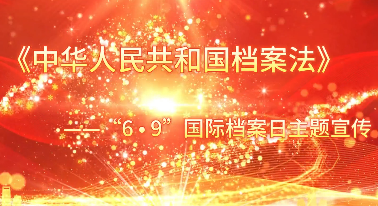 《中华人民共和国档案法》宣传视频——庆祝第19个“6·9”国际档案日